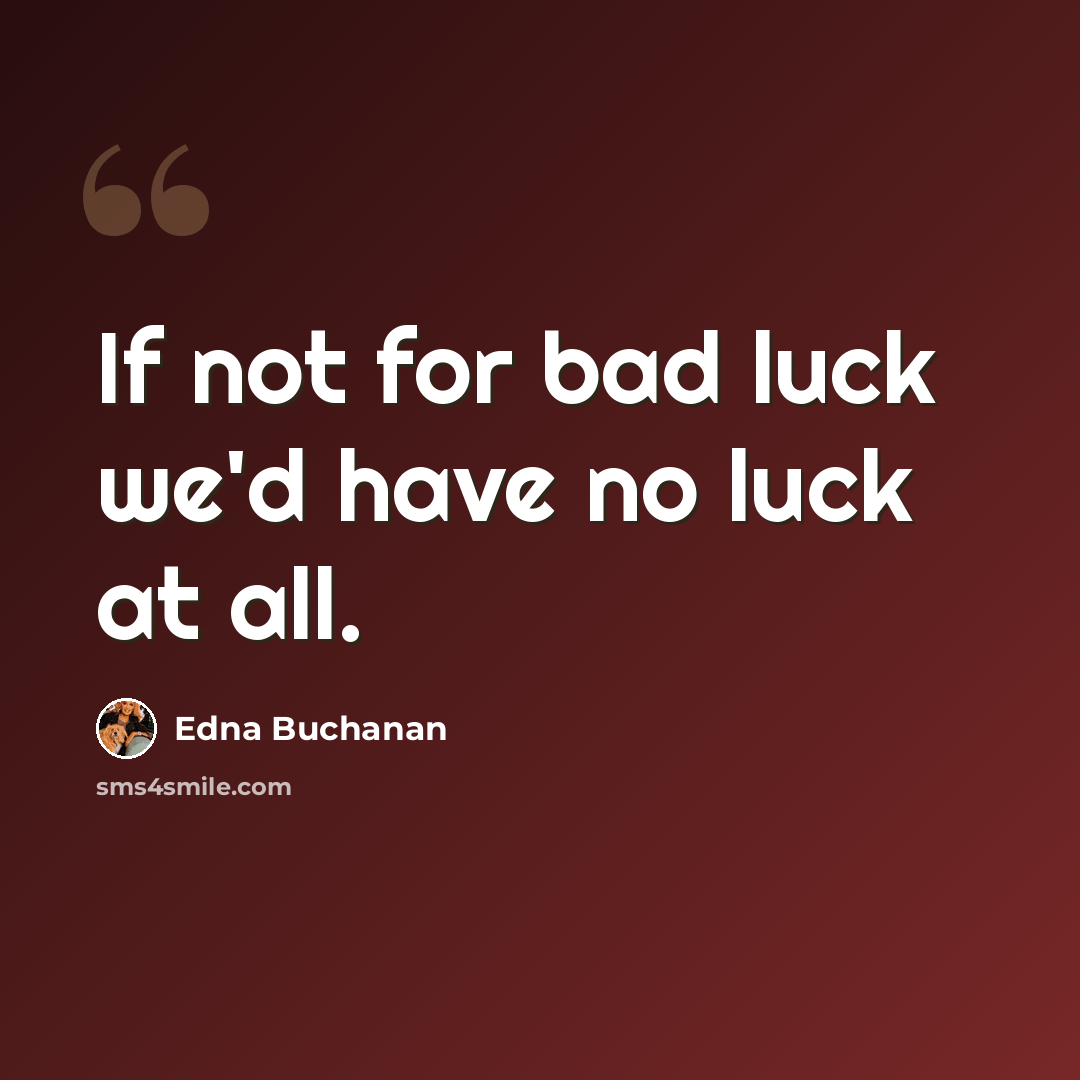 “If not for bad luck we'd have no luck at all.” quote by Edna Buchanan