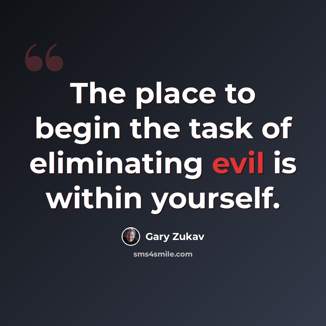 “The place to begin the task of eliminating evil is within yourself.” quote by Gary Zukav