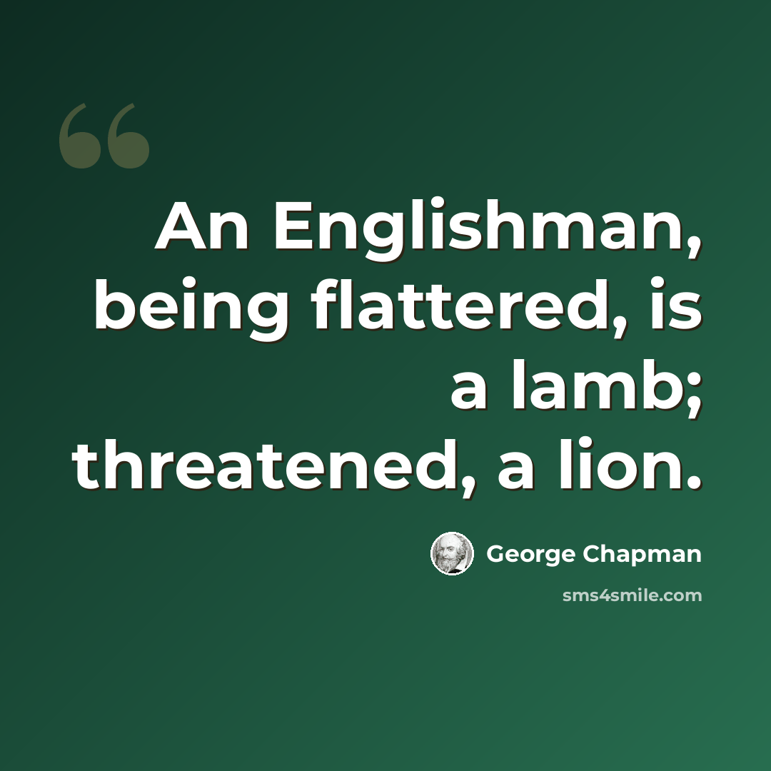 “An Englishman, being flattered, is a lamb; threatened, a lion.” quote by George Chapman