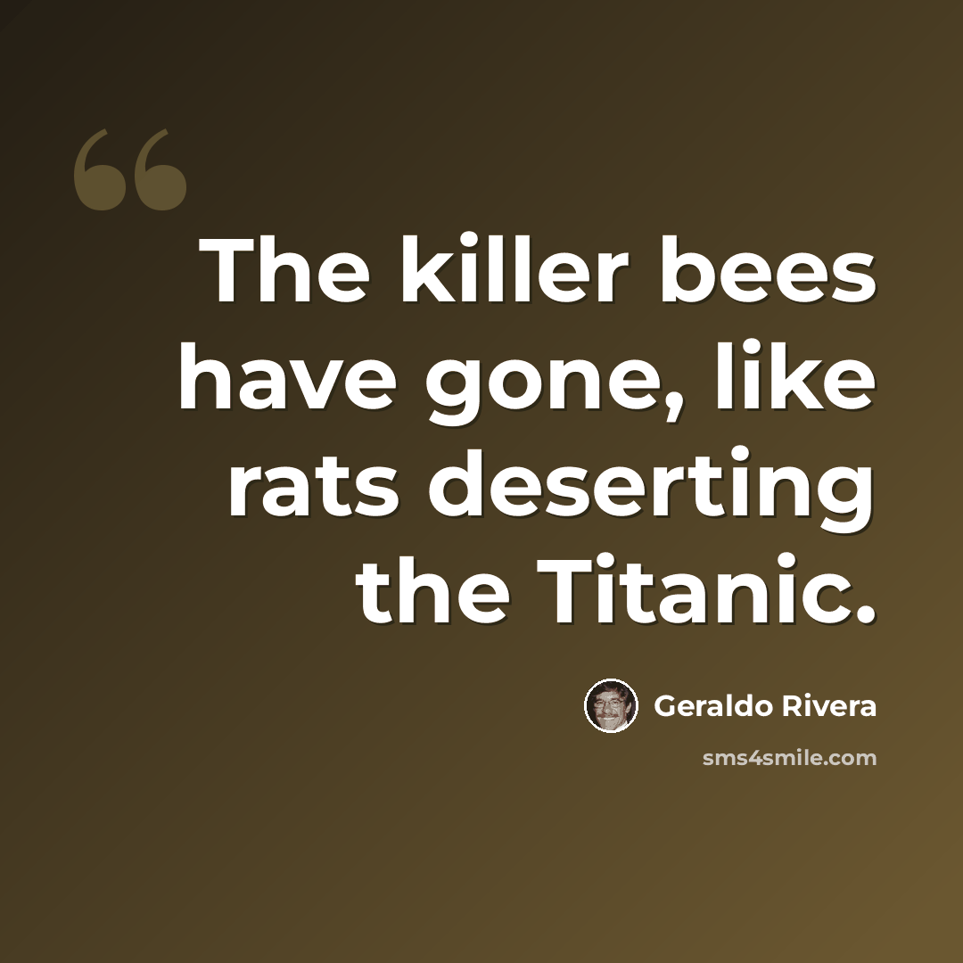 “The killer bees have gone, like rats deserting the Titanic.” quote by Geraldo Rivera