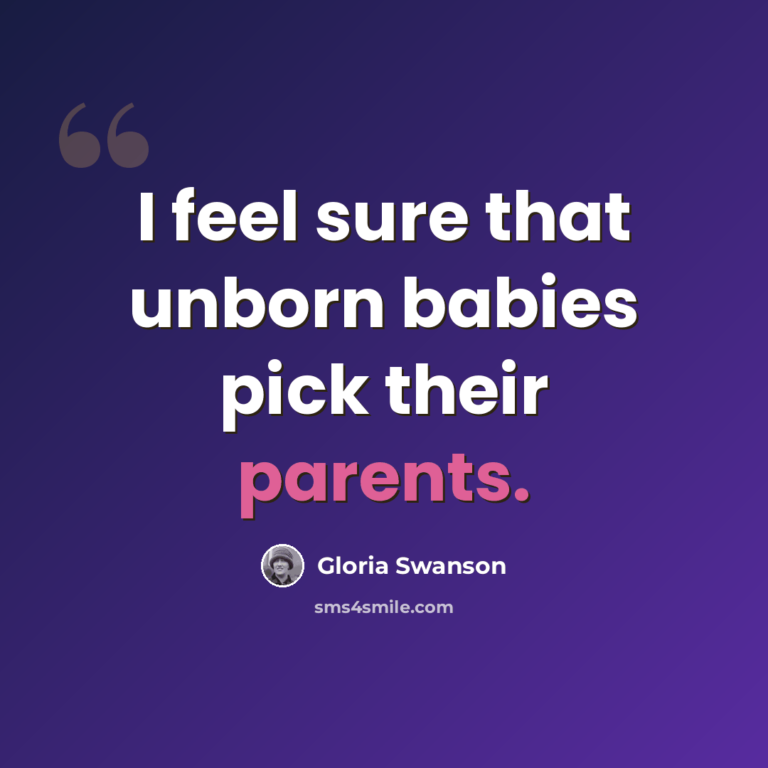 “I feel sure that unborn babies pick their parents.” quote by Gloria Swanson