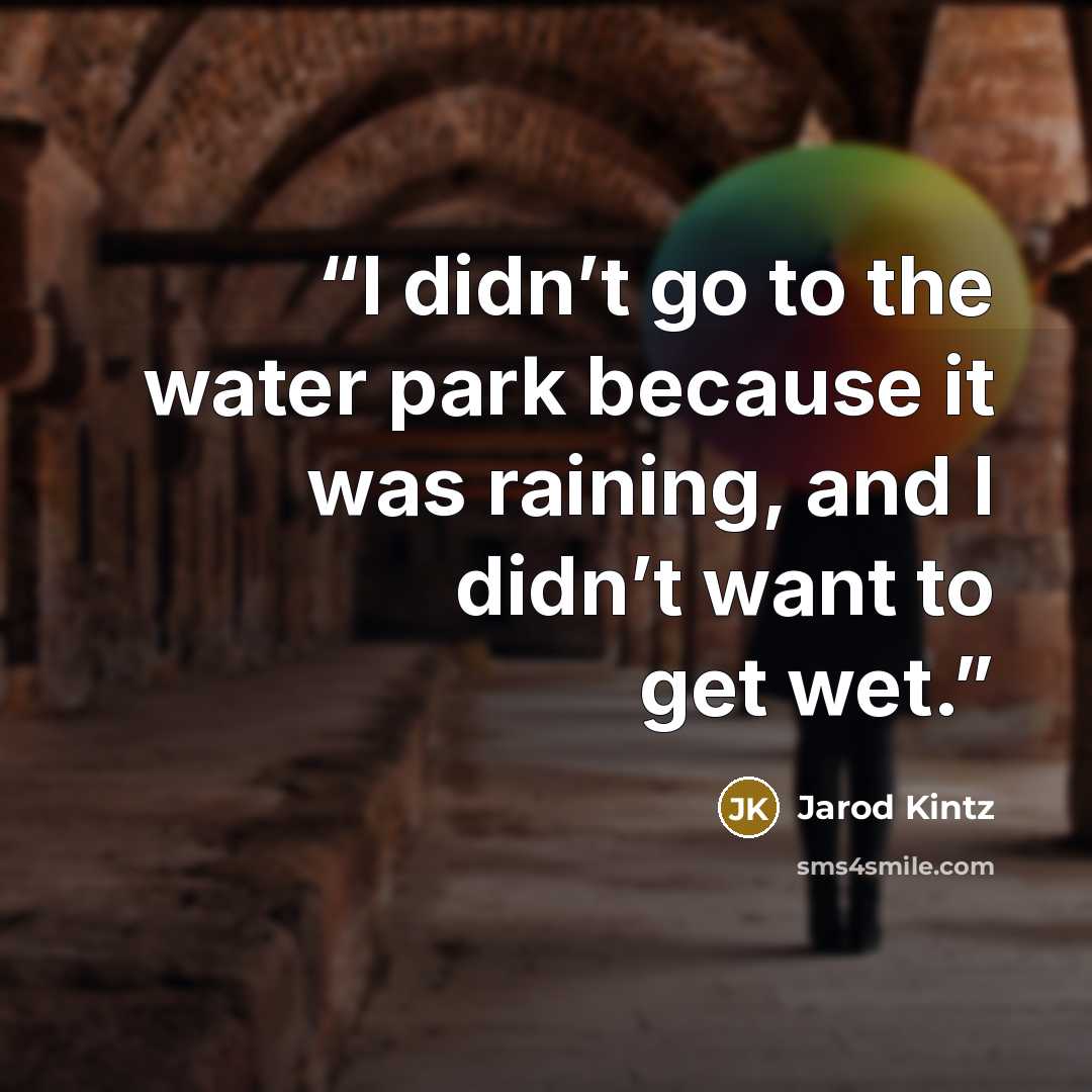 “I didn’t go to the water park because it was raining, and I didn’t want to get wet.” quote by Jarod Kintz
