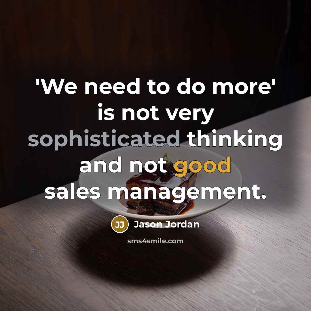 “'We need to do more' is not very sophisticated thinking and not good sales management.” quote by Jason Jordan