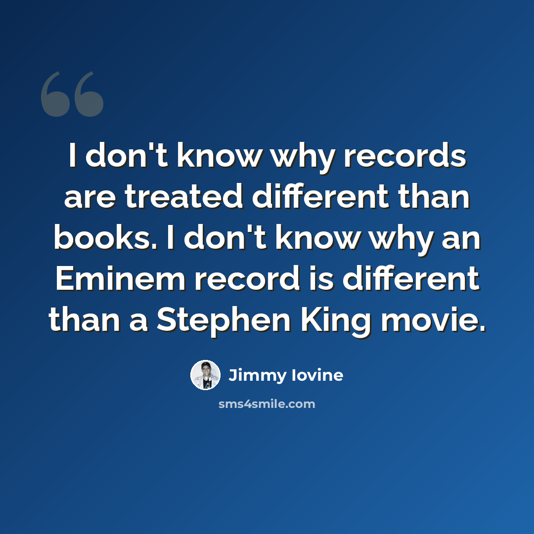 “I don't know why records are treated different than books. I don't know why an Eminem record is different than a Stephen King movie.” quote by Jimmy Iovine