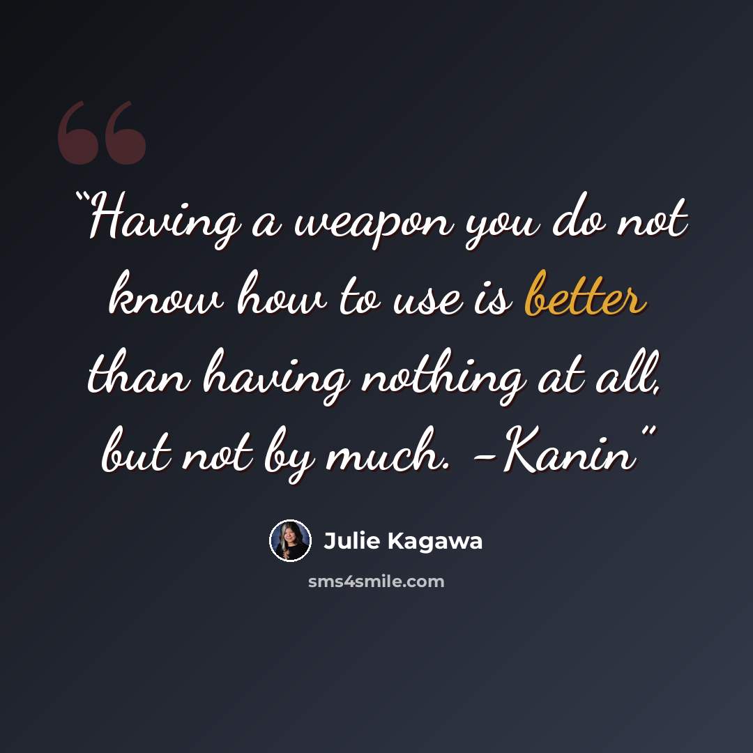 “Having a weapon you do not know how to use is better than having nothing at all, but not by much. -Kanin” quote by Julie Kagawa