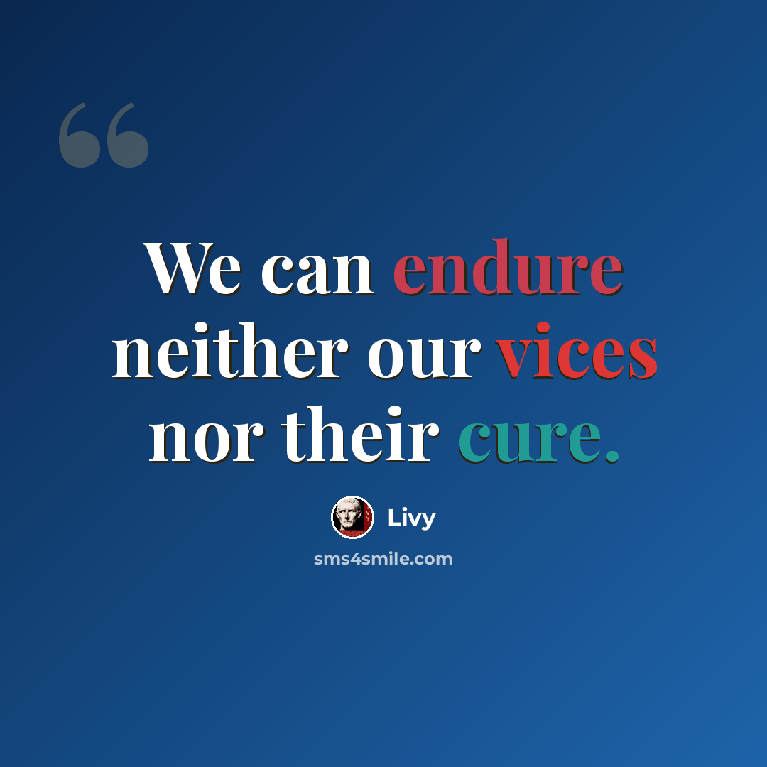 “We can endure neither our vices nor their cure.” quote by Livy