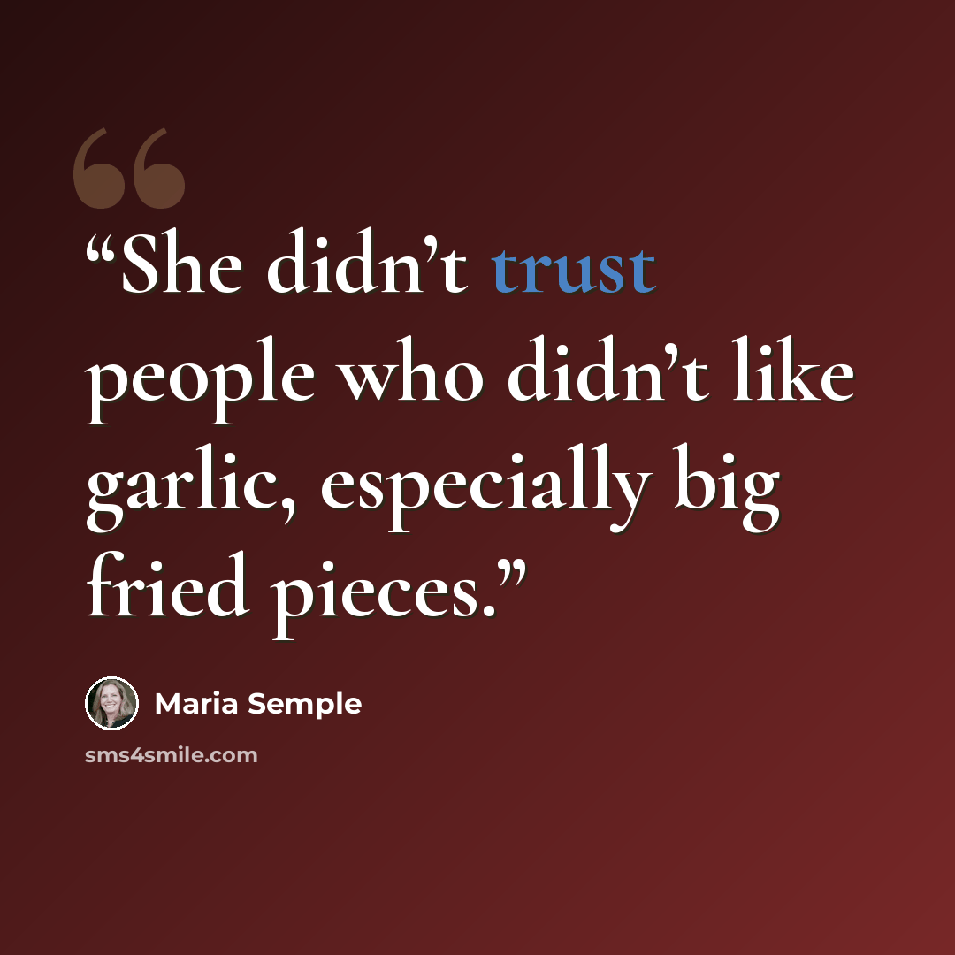 “She didn’t trust people who didn’t like garlic, especially big fried pieces.” quote by Maria Semple