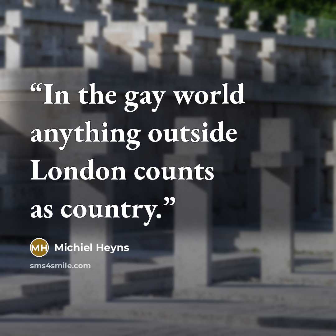 “In the gay world anything outside London counts as country.” quote by Michiel Heyns