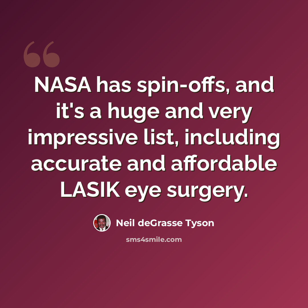 “NASA has spin-offs, and it's a huge and very impressive list, including accurate and affordable LASIK eye surgery.” quote by Neil deGrasse Tyson