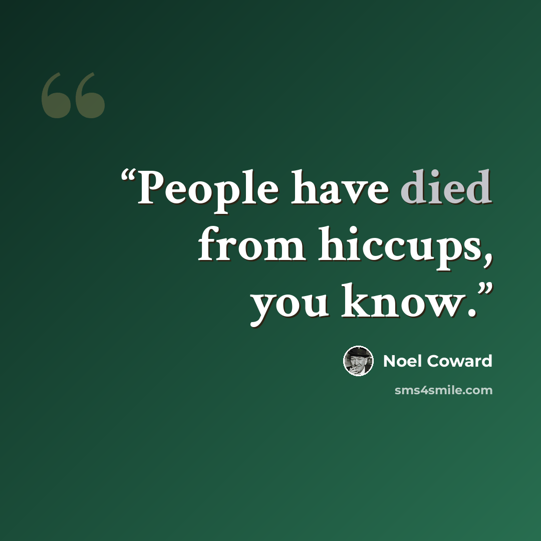“People have died from hiccups, you know.” quote by Noël Coward