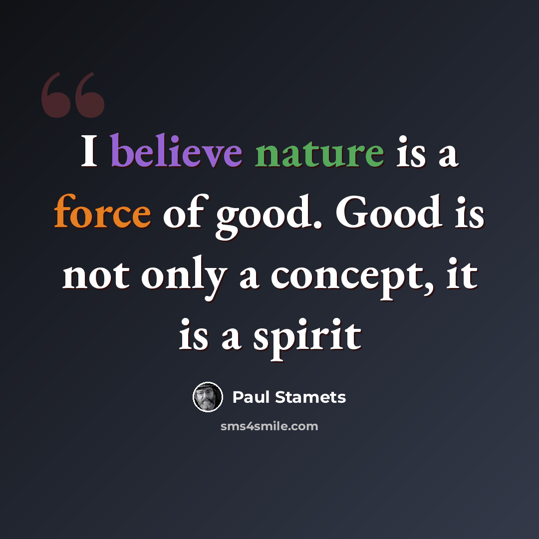 “I believe nature is a force of good. Good is not only a concept, it is a spirit” quote by Paul Stamets