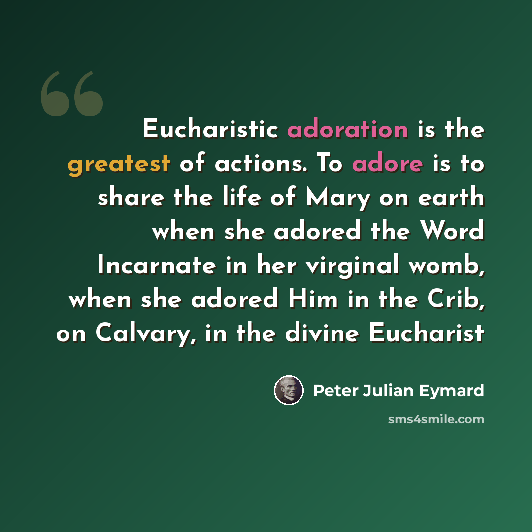 “Eucharistic adoration is the greatest of actions. To adore is to share the life of Mary on earth when she adored the Word Incarnate in her virginal womb, when she adored Him in the Crib, on Calvary, in the divine Eucharist” quote by Peter Julian Eymard