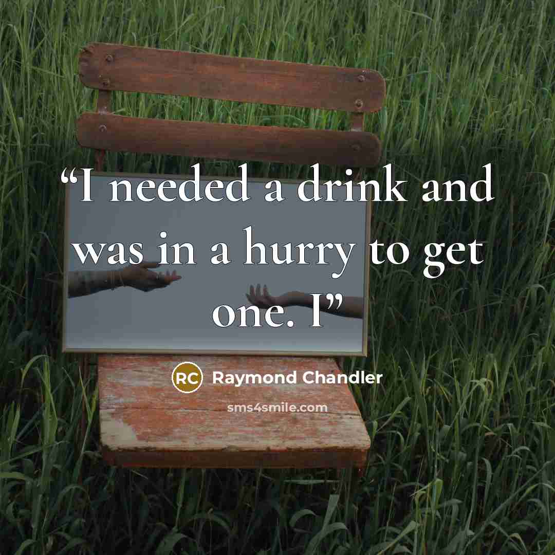 “I needed a drink and was in a hurry to get one. I” quote by Raymond Chandler