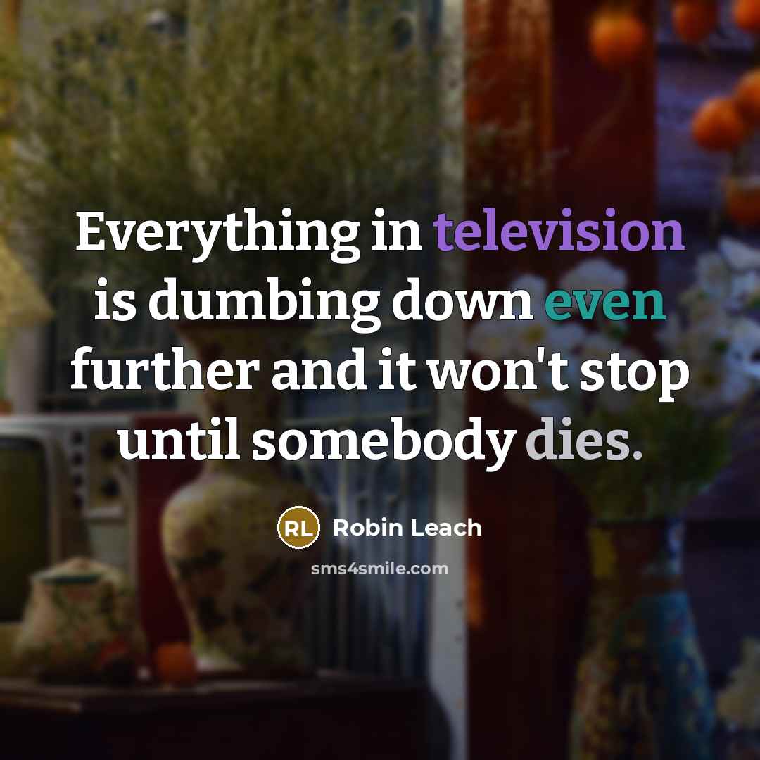 “Everything in television is dumbing down even further and it won't stop until somebody dies.” quote by Robin Leach