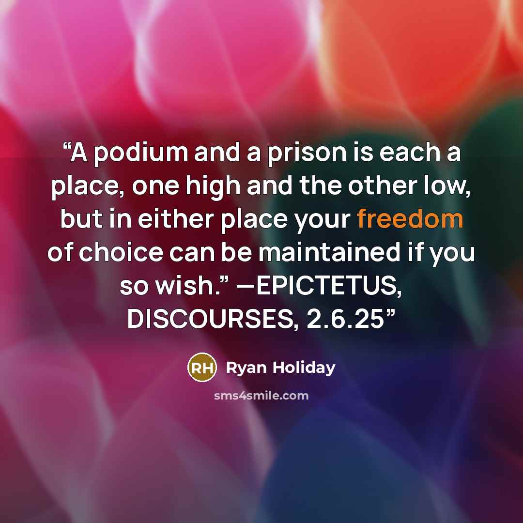 “A podium and a prison is each a place, one high and the other low, but in either place your freedom of choice can be maintained if you so wish.” —EPICTETUS, DISCOURSES, 2.6.25” quote by Ryan Holiday