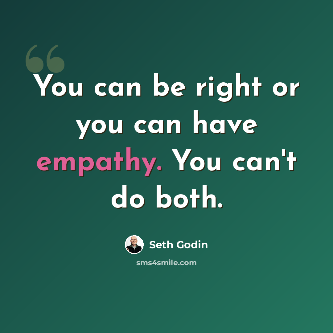 “You can be right or you can have empathy. You can't do both.” quote by Seth Godin