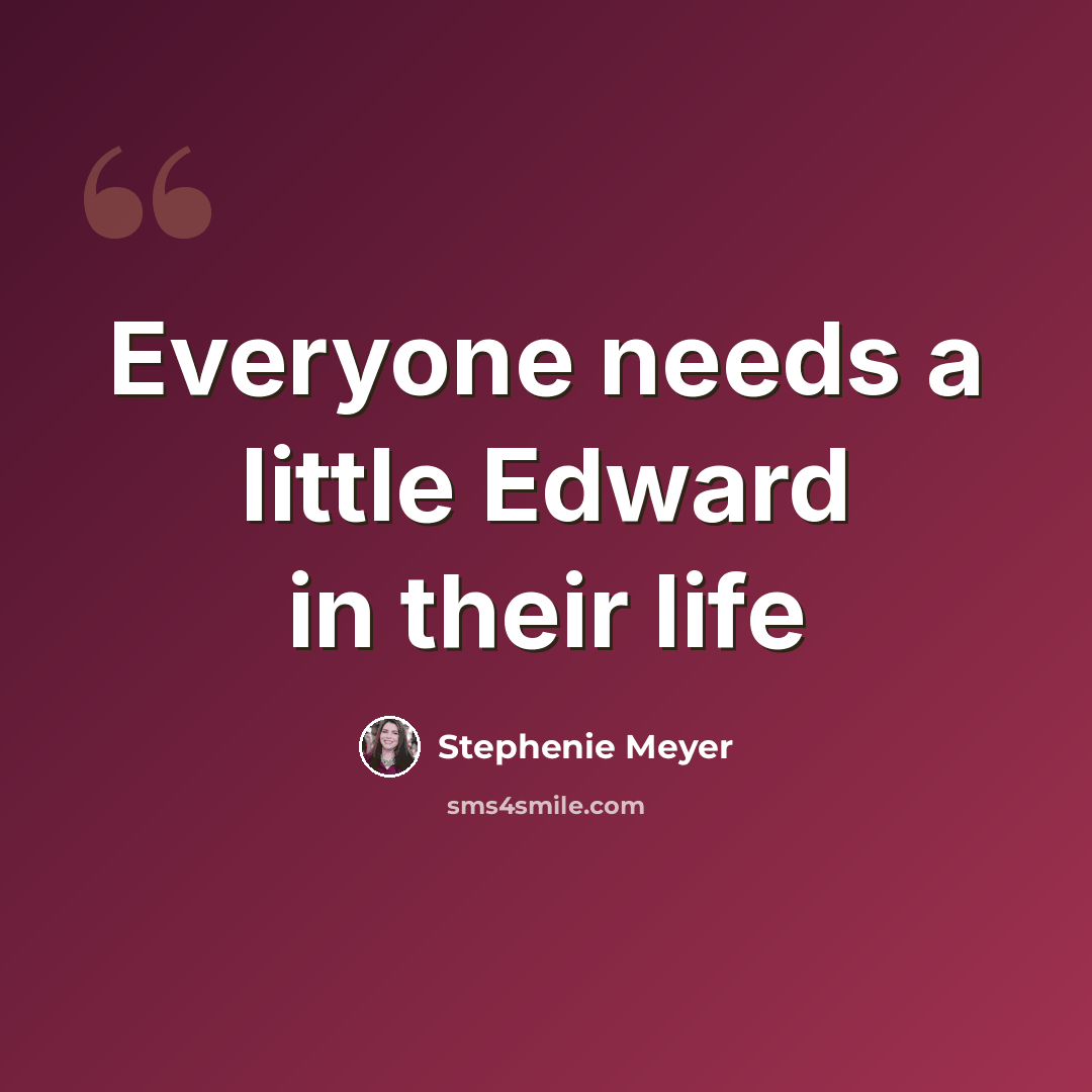 “Everyone needs a little Edward in their life” quote by Stephenie Meyer