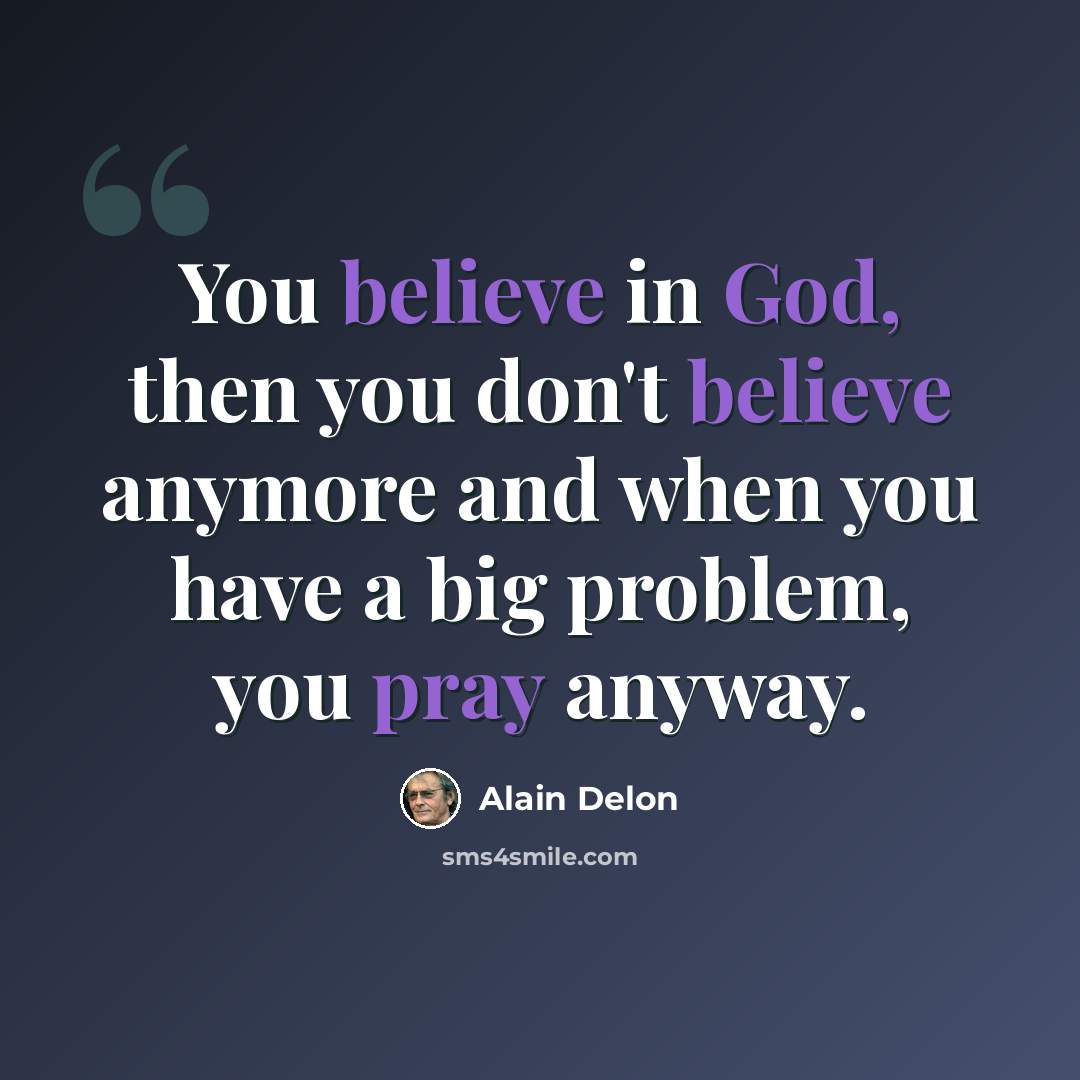 “You believe in God, then you don't believe anymore and when you have a big problem, you pray anyway.” quote by Alain Delon