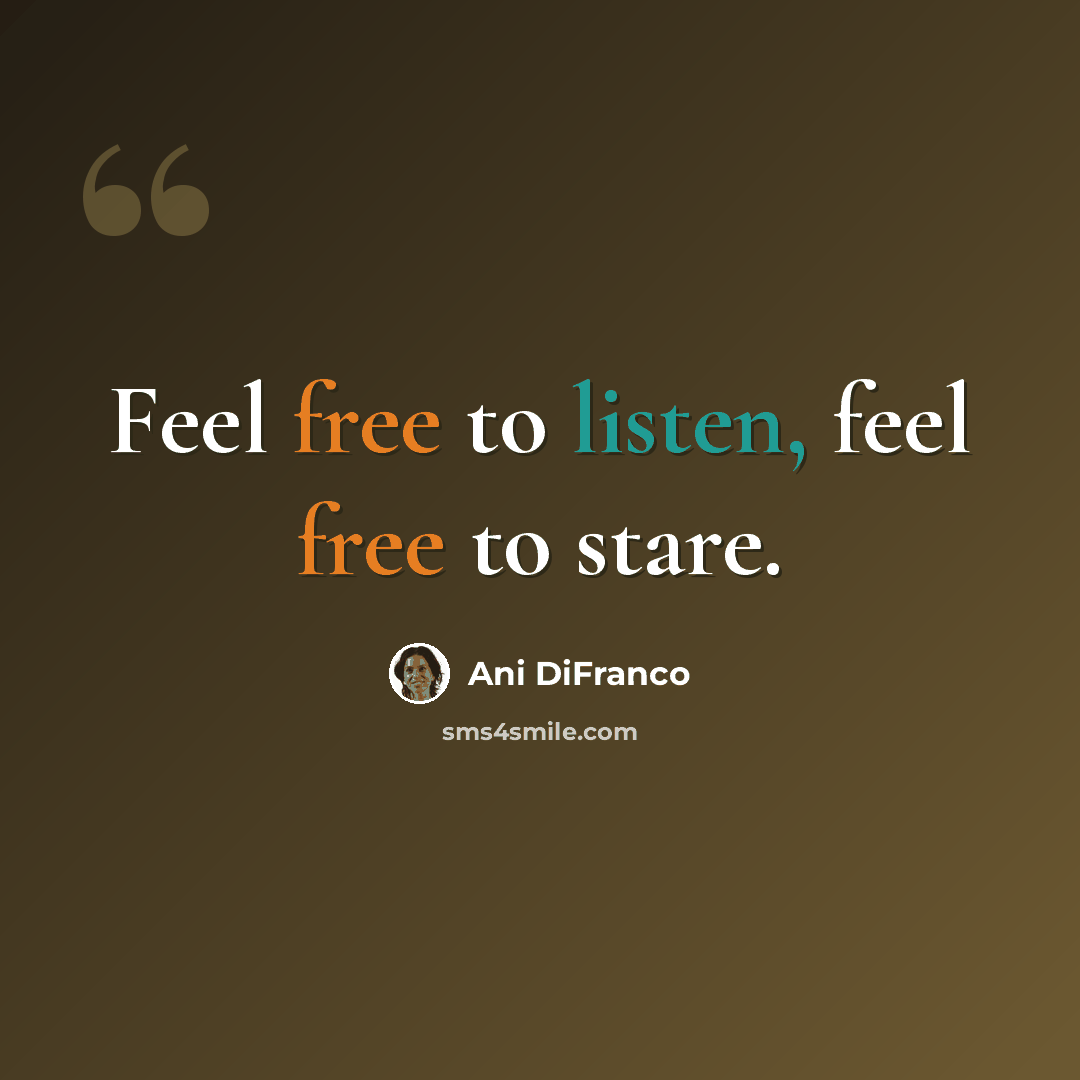 “Feel free to listen, feel free to stare.” quote by Ani DiFranco