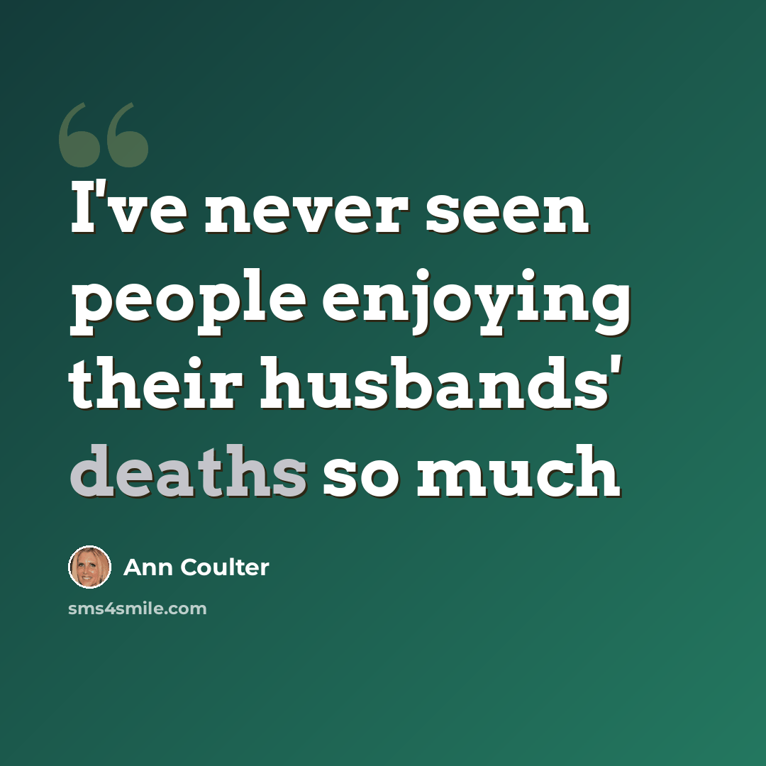 “I've never seen people enjoying their husbands' deaths so much” quote by Ann Coulter