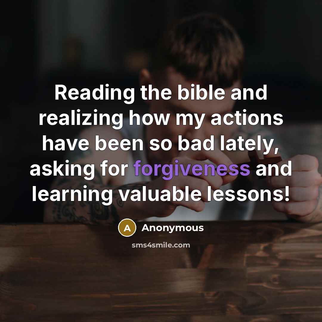 “Reading the bible and realizing how my actions have been so bad lately, asking for forgiveness and learning valuable lessons!” quote by Anonymous