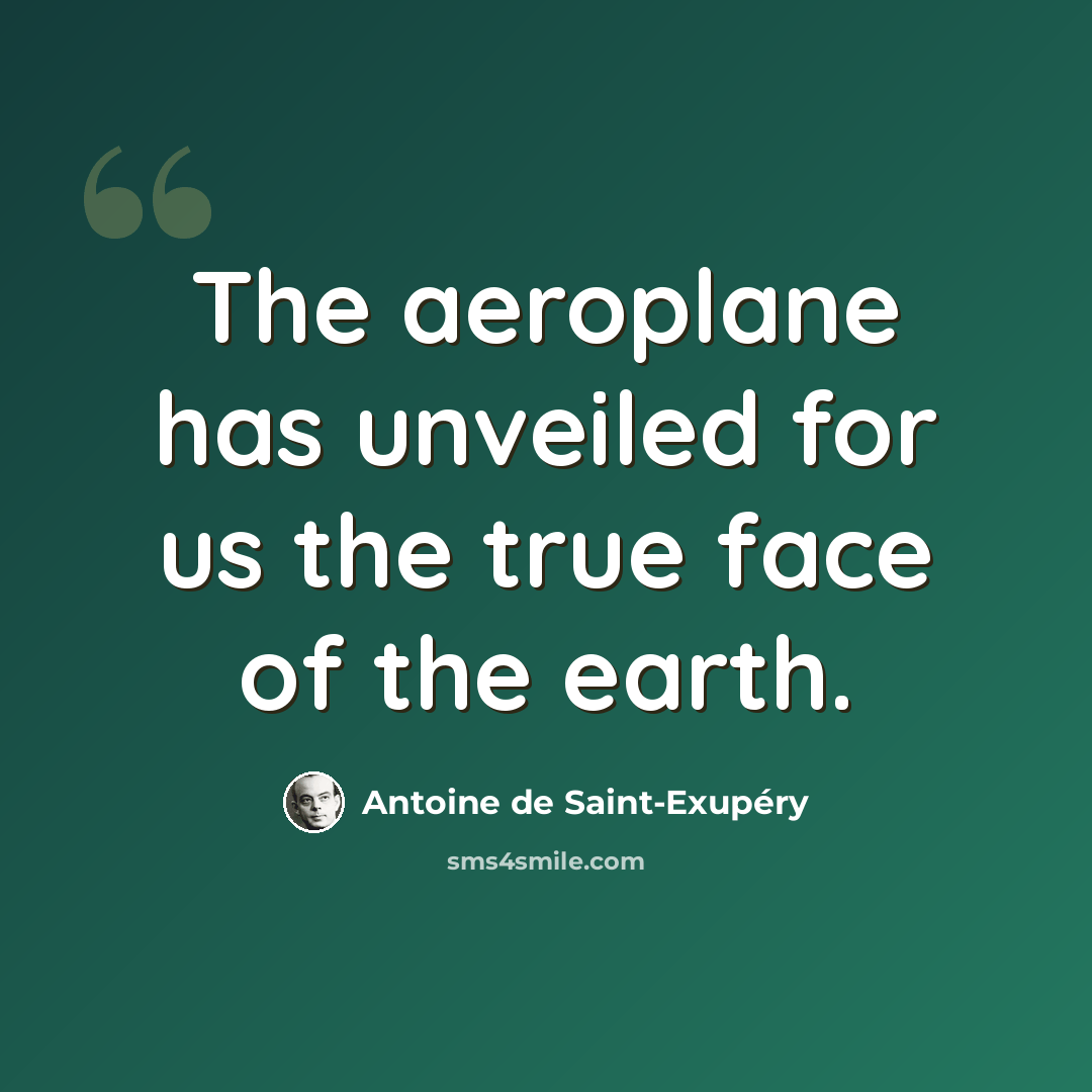 “The aeroplane has unveiled for us the true face of the earth.” quote by Antoine de Saint-Exupery