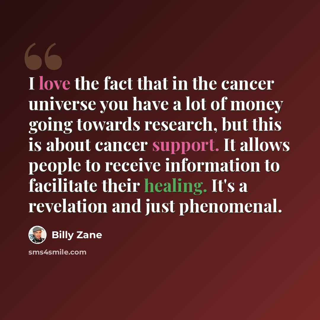 “I love the fact that in the cancer universe you have a lot of money going towards research, but this is about cancer support. It allows people to receive information to facilitate their healing. It's a revelation and just phenomenal.” quote by Billy Zane