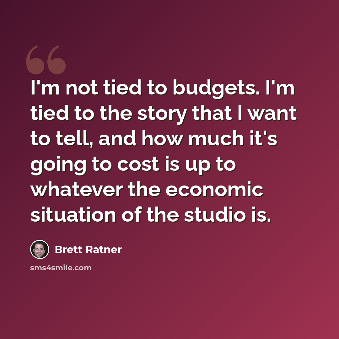 “I'm not tied to budgets. I'm tied to the story that I want to tell, and how much it's going to cost is up to whatever the economic situation of the studio is.” quote by Brett Ratner