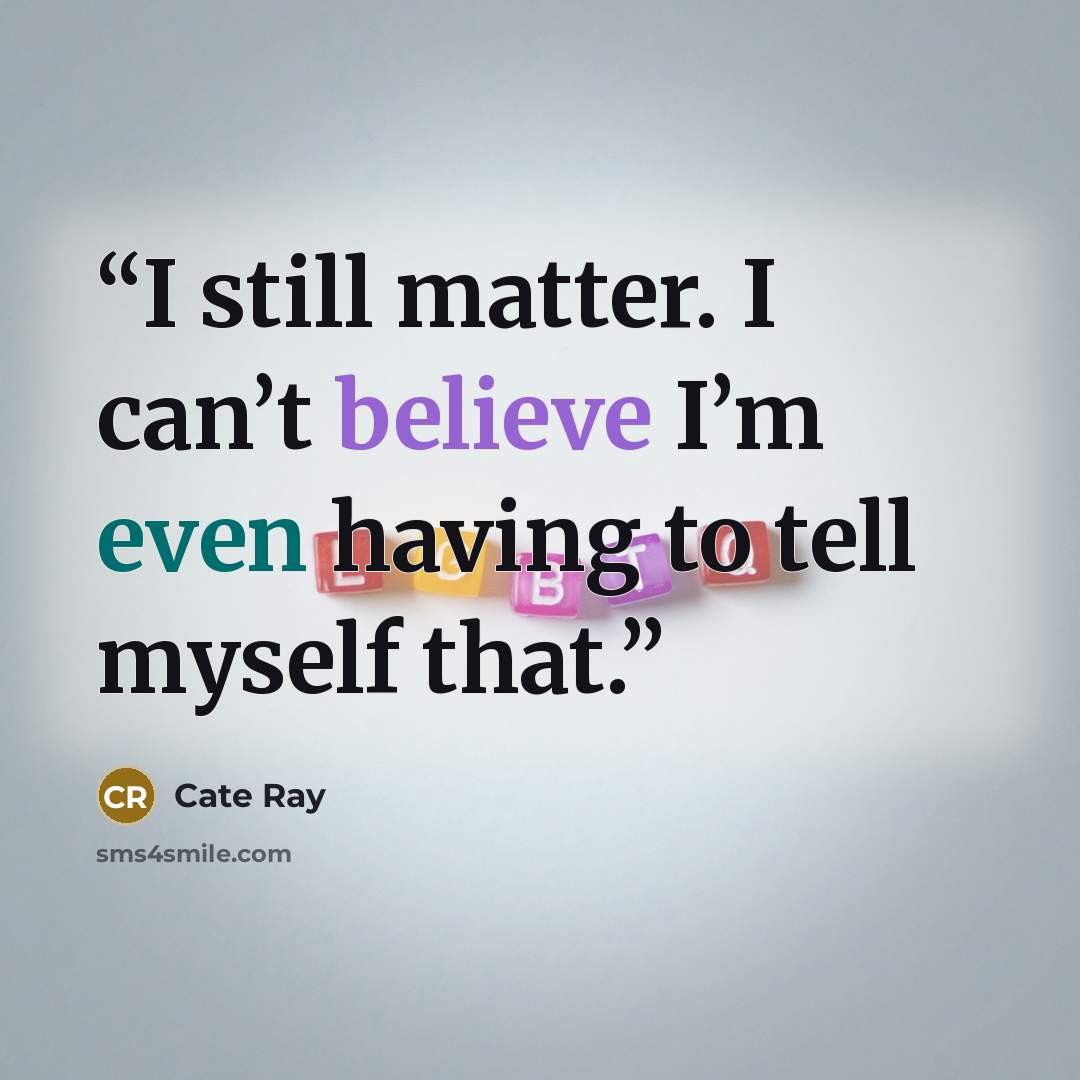 “I still matter. I can’t believe I’m even having to tell myself that.” quote by Cate Ray