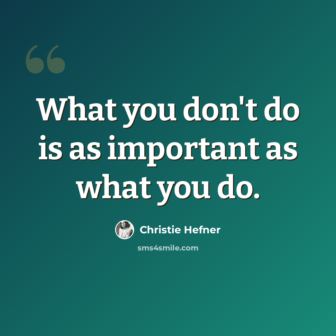 “What you don't do is as important as what you do.” quote by Christie Hefner