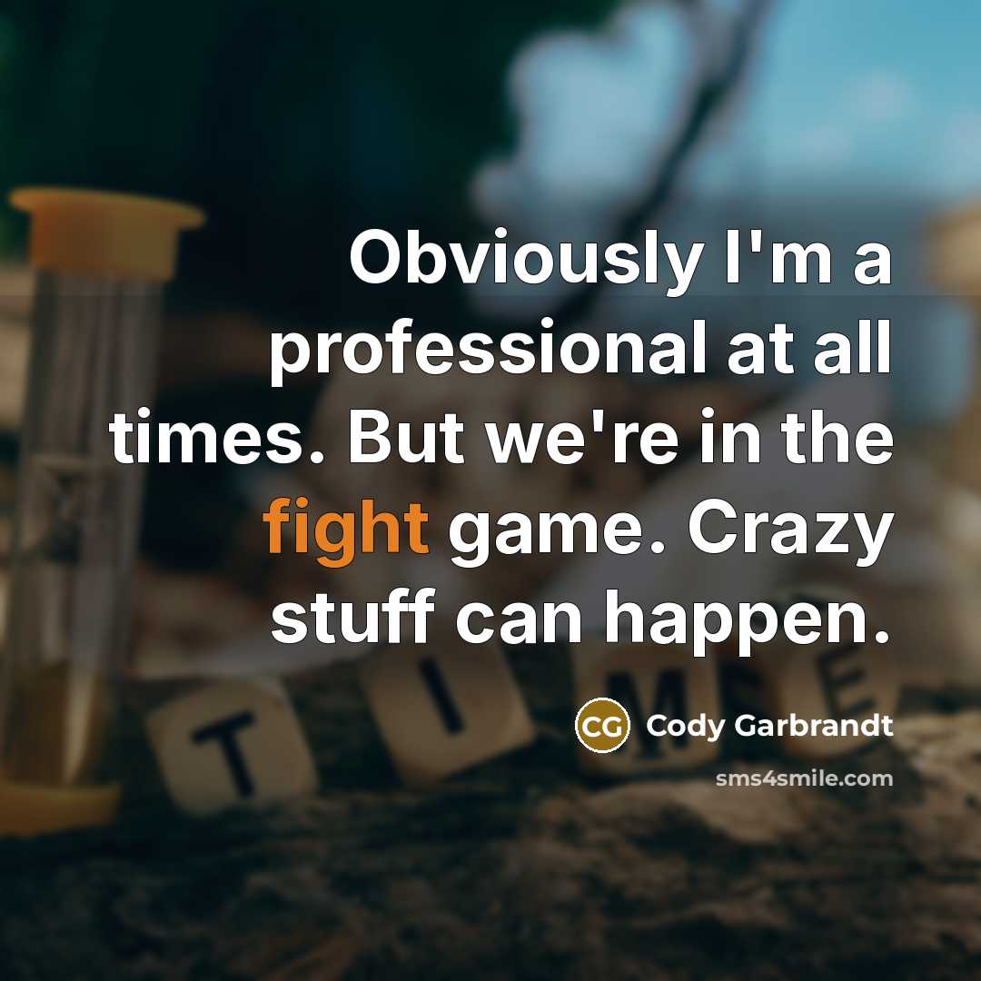 “Obviously I'm a professional at all times. But we're in the fight game. Crazy stuff can happen.” quote by Cody Garbrandt