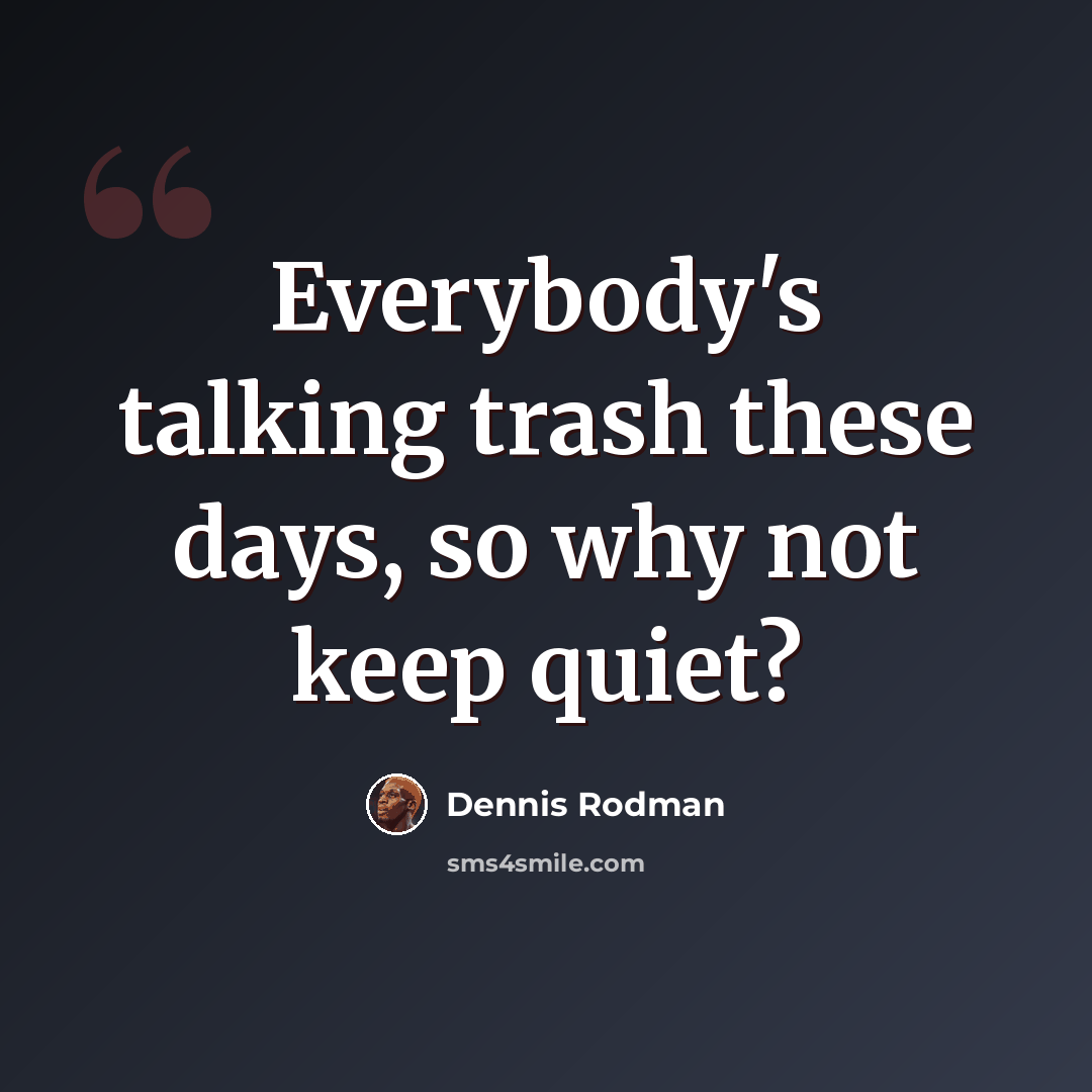 “Everybody's talking trash these days, so why not keep quiet?” quote by Dennis Rodman