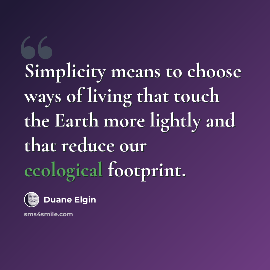 “Simplicity means to choose ways of living that touch the Earth more lightly and that reduce our ecological footprint.” quote by Duane Elgin