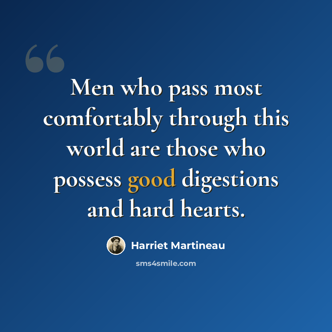 “Men who pass most comfortably through this world are those who possess good digestions and hard hearts.” quote by Harriet Martineau