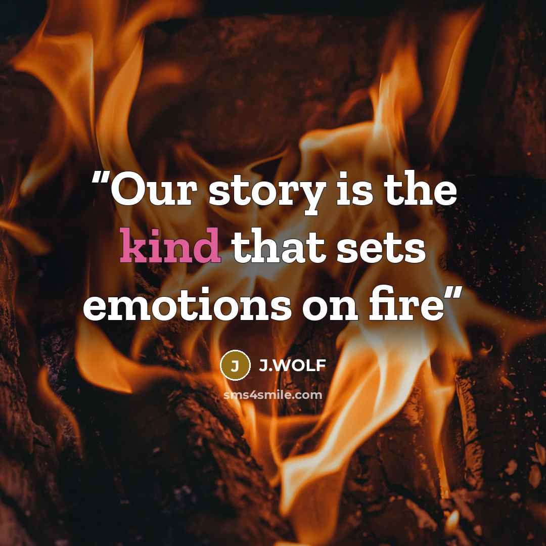 “Our story is the kind that sets emotions on fire” quote by J.WOLF