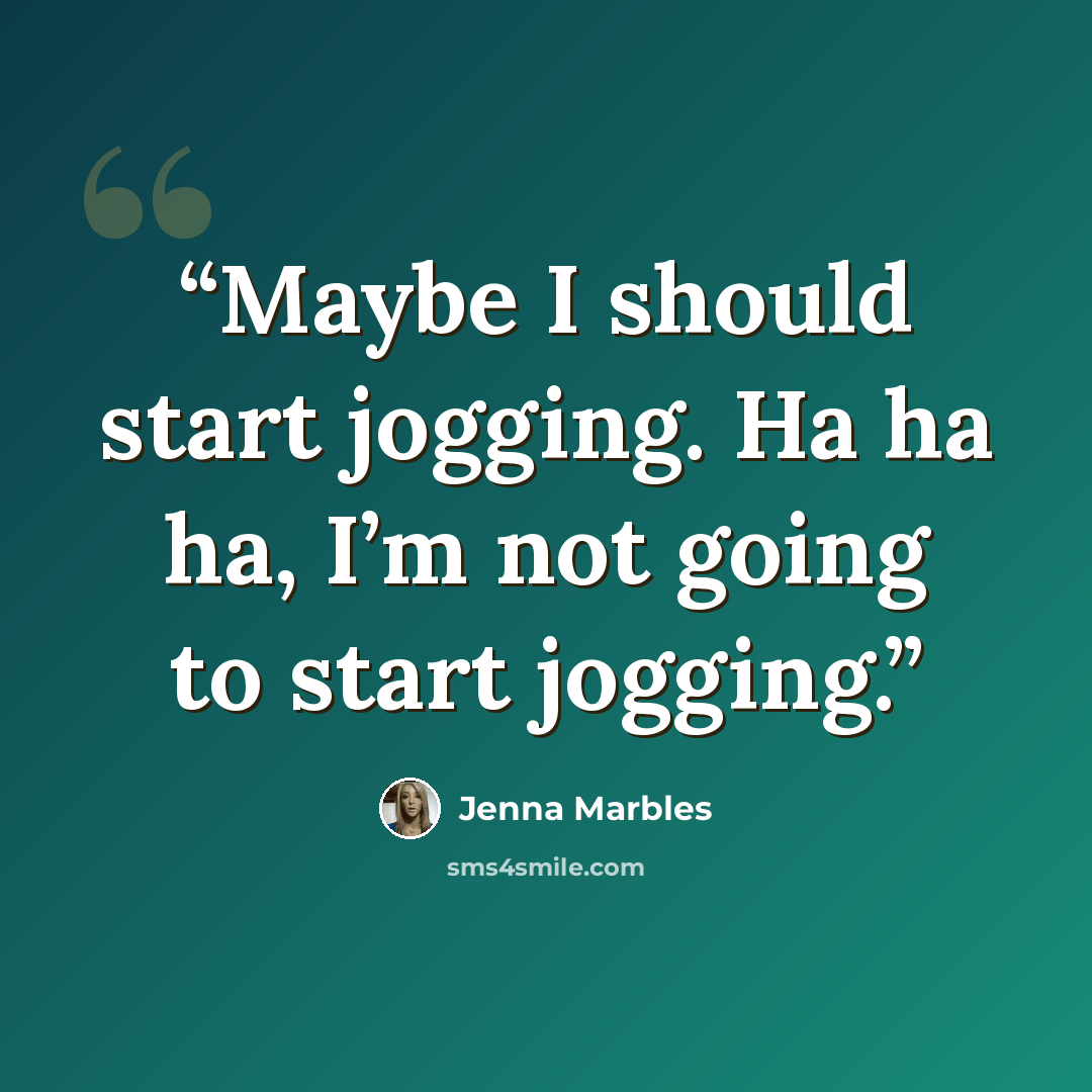 “Maybe I should start jogging. Ha ha ha, I’m not going to start jogging.” quote by Jenna Marbles