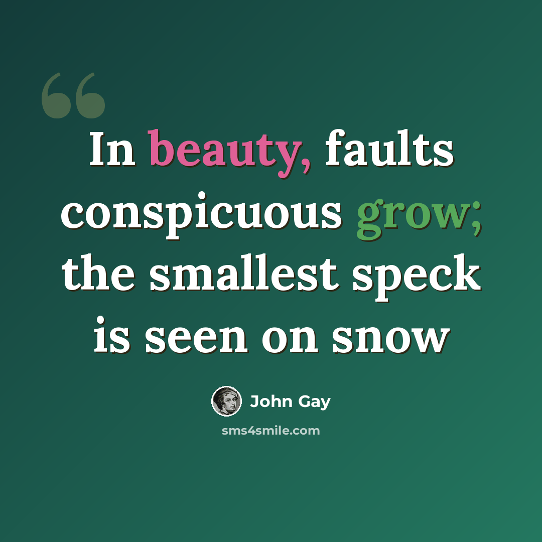 “In beauty, faults conspicuous grow; the smallest speck is seen on snow” quote by John Gay