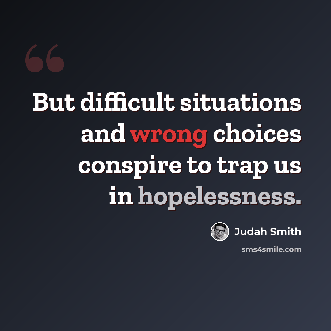 “But difficult situations and wrong choices conspire to trap us in hopelessness.” quote by Judah Smith