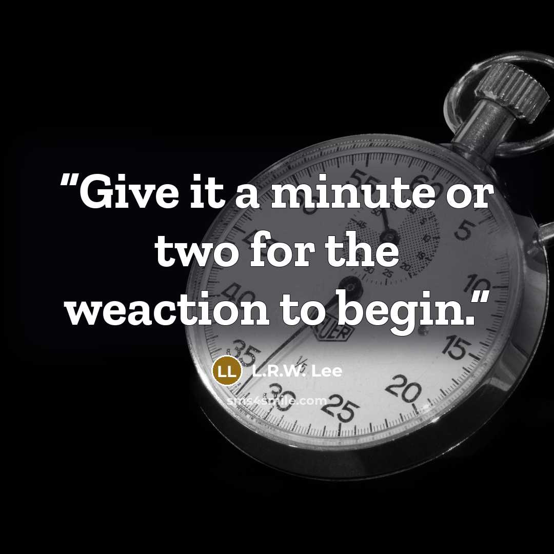 “Give it a minute or two for the weaction to begin.” quote by L.R.W. Lee