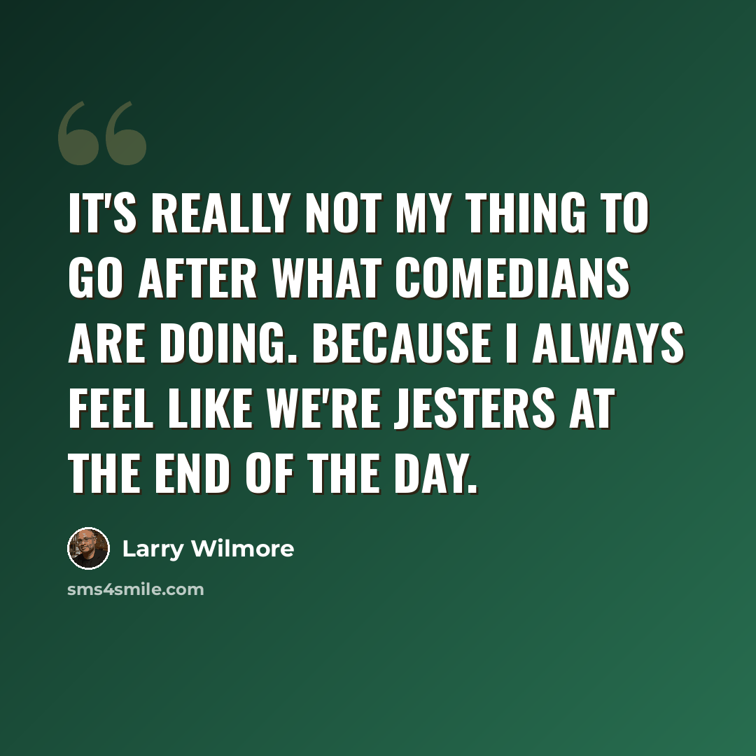 “It's really not my thing to go after what comedians are doing. Because I always feel like we're jesters at the end of the day.” quote by Larry Wilmore