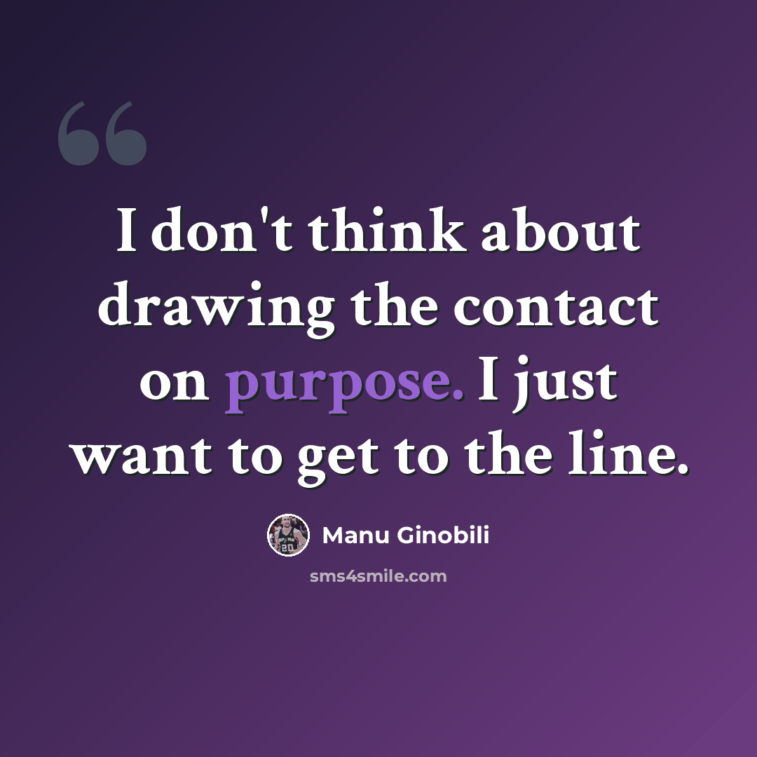 “I don't think about drawing the contact on purpose. I just want to get to the line.” quote by Manu Ginobili