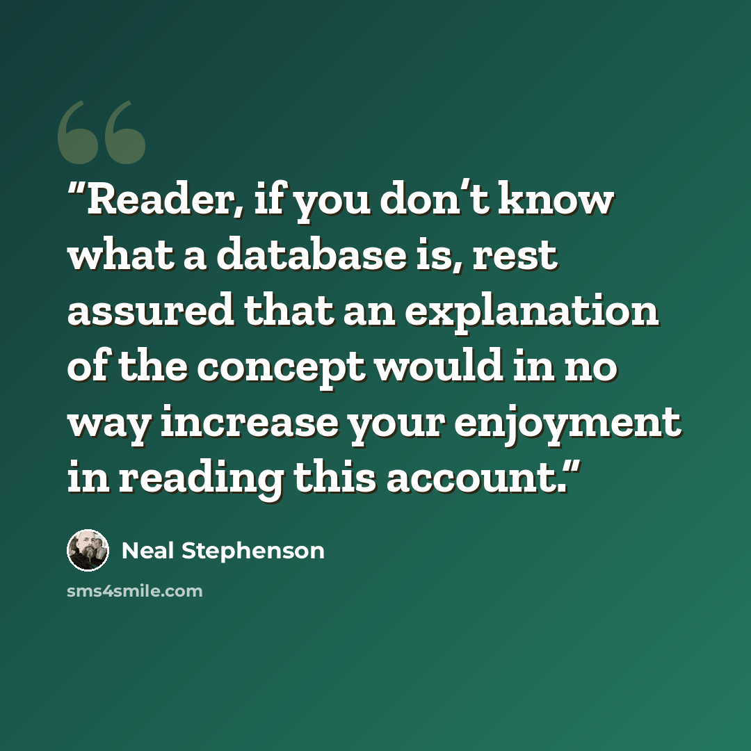 “Reader, if you don’t know what a database is, rest assured that an explanation of the concept would in no way increase your enjoyment in reading this account.” quote by Neal Stephenson