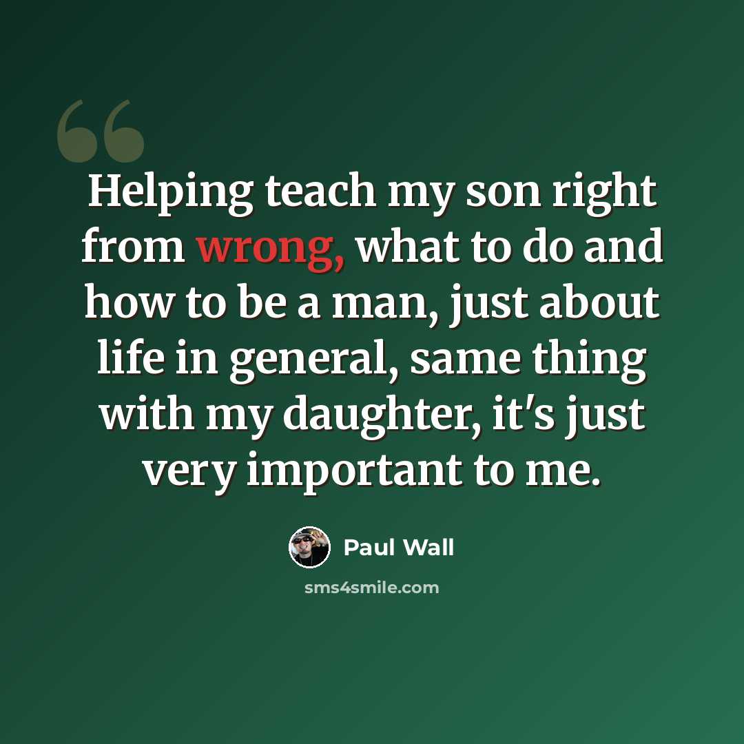“Helping teach my son right from wrong, what to do and how to be a man, just about life in general, same thing with my daughter, it's just very important to me.” quote by Paul Wall