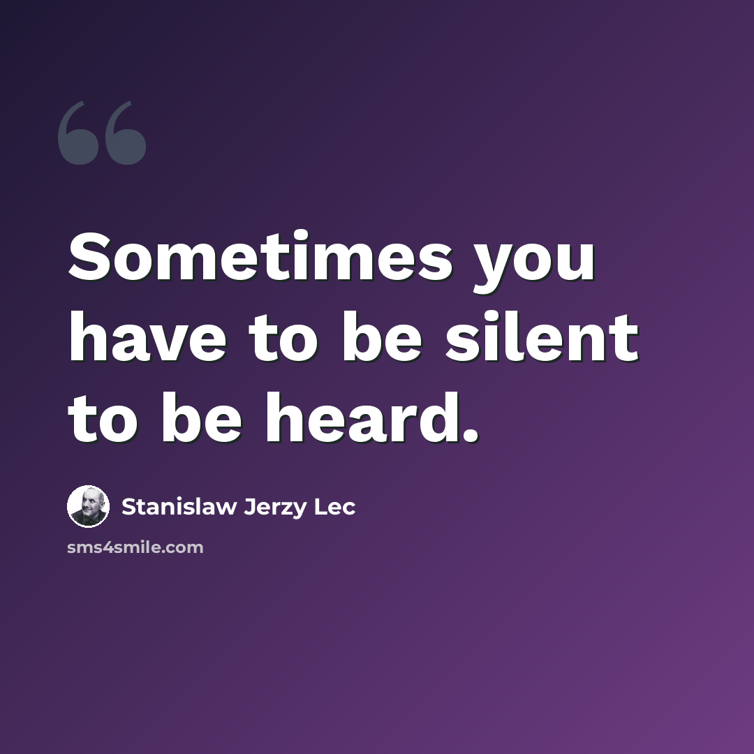 “Sometimes you have to be silent to be heard.” quote by Stanislaw Jerzy Lec