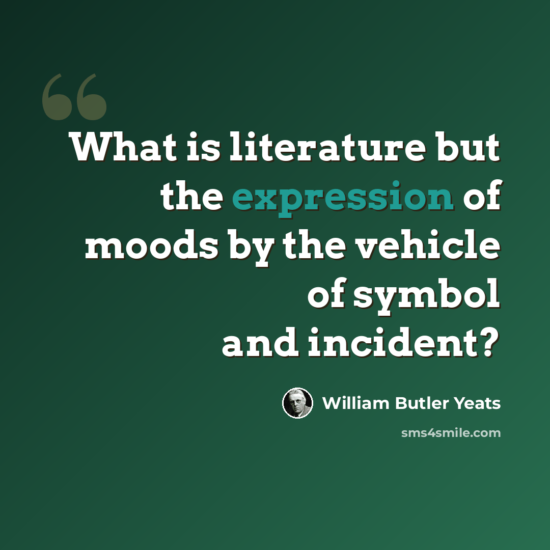 “What is literature but the expression of moods by the vehicle of symbol and incident?” quote by William Butler Yeats