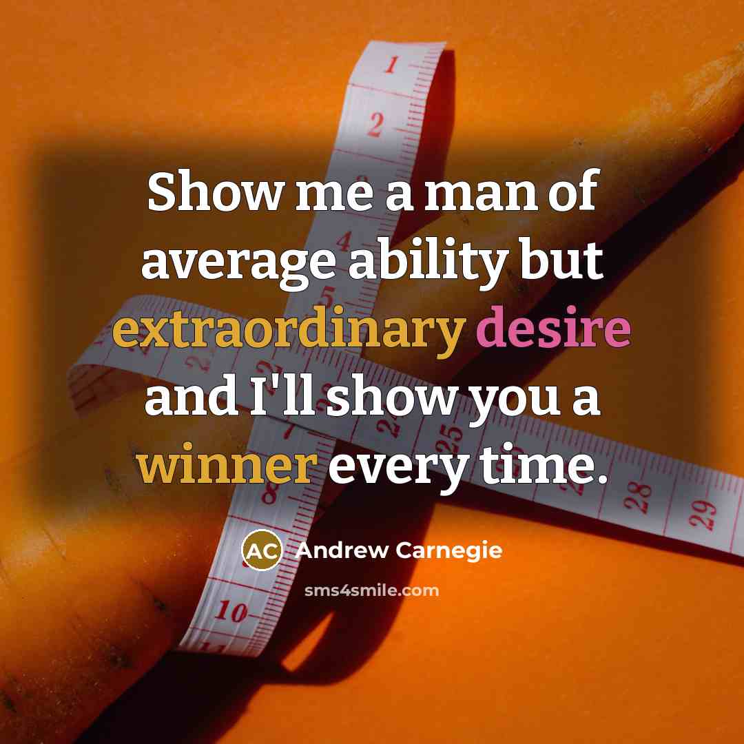 “Show me a man of average ability but extraordinary desire and I'll show you a winner every time.” quote by Andrew Carnegie