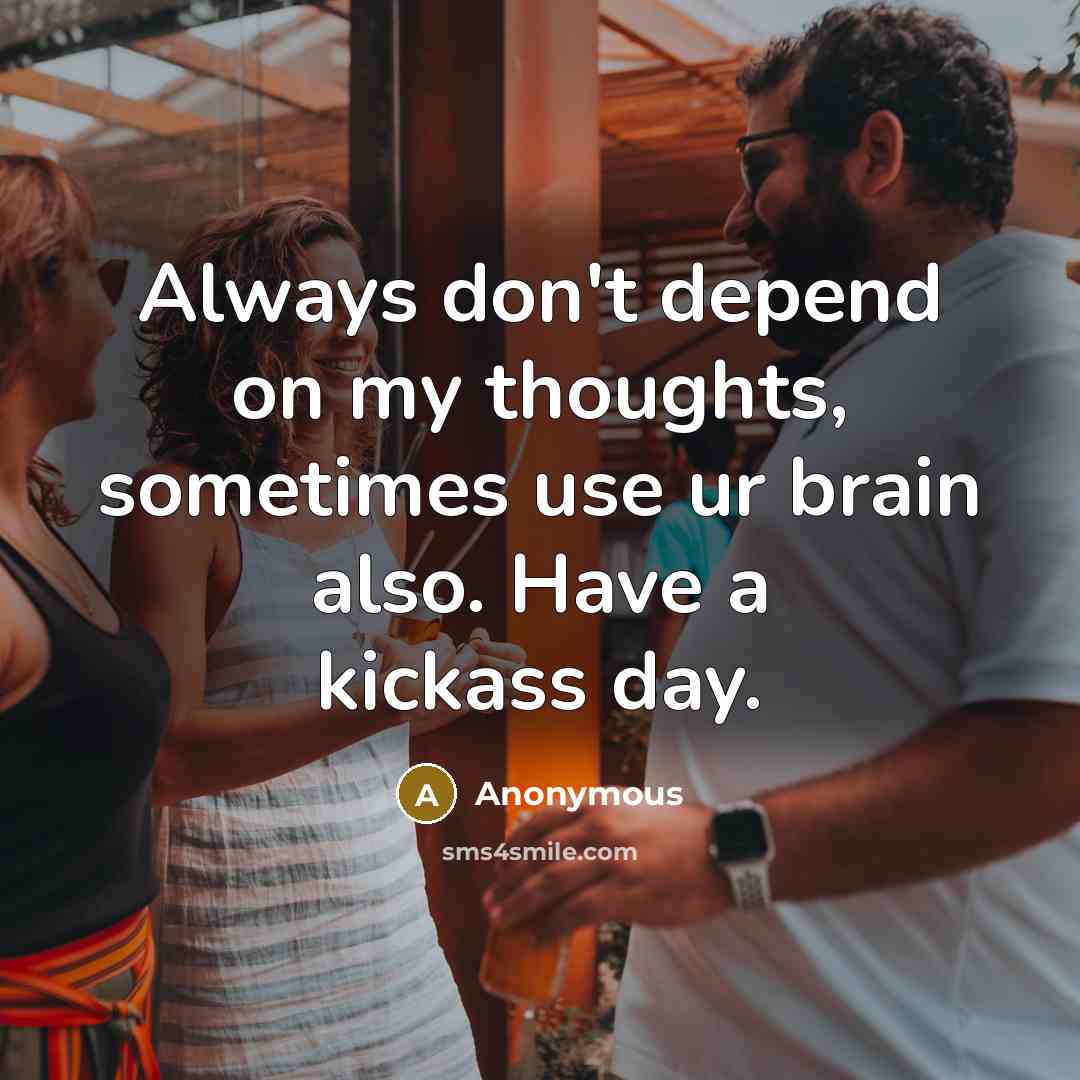 “Always don't depend on my thoughts, sometimes use ur brain also. Have a kickass day.” quote by Anonymous
