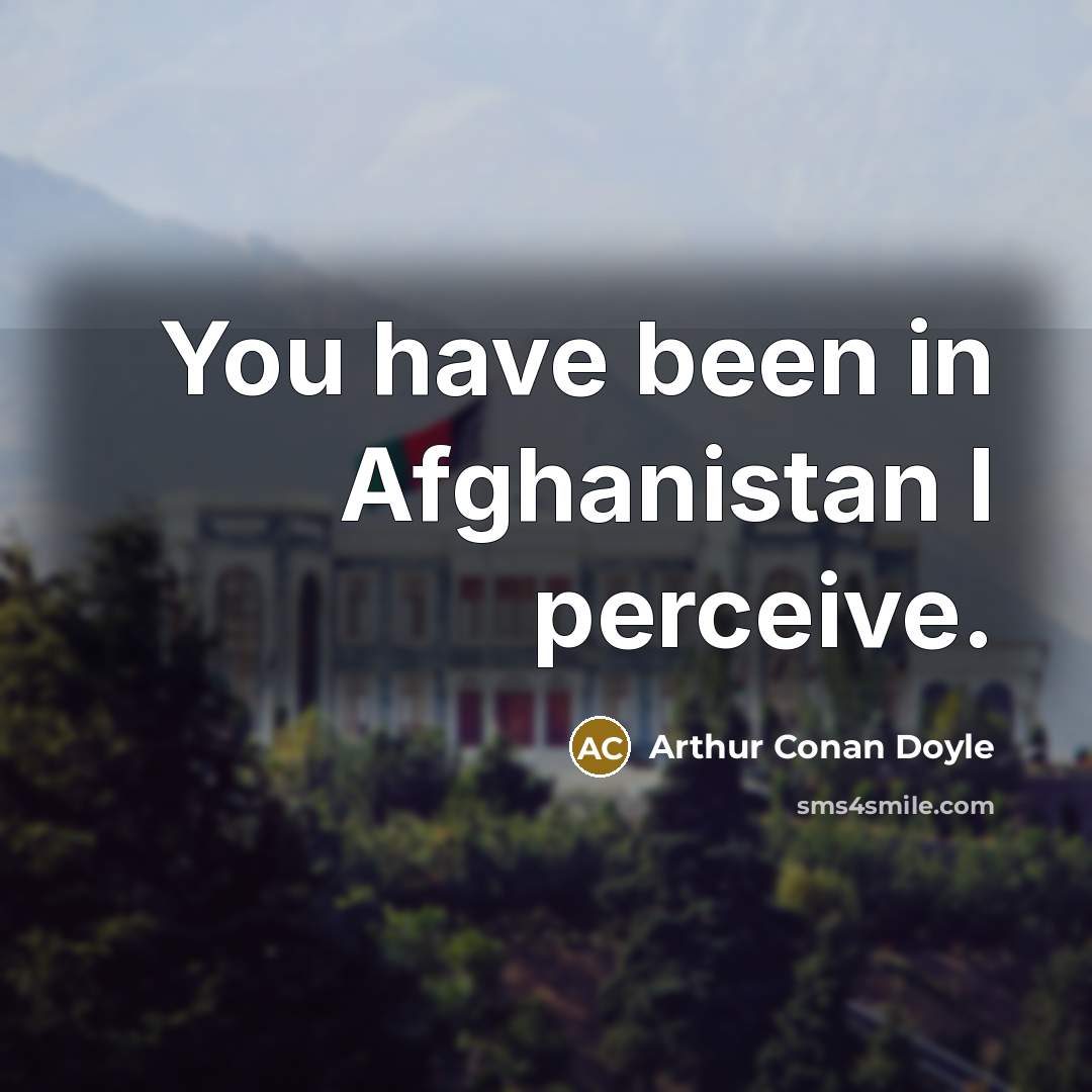 “You have been in Afghanistan I perceive.” quote by Arthur Conan Doyle