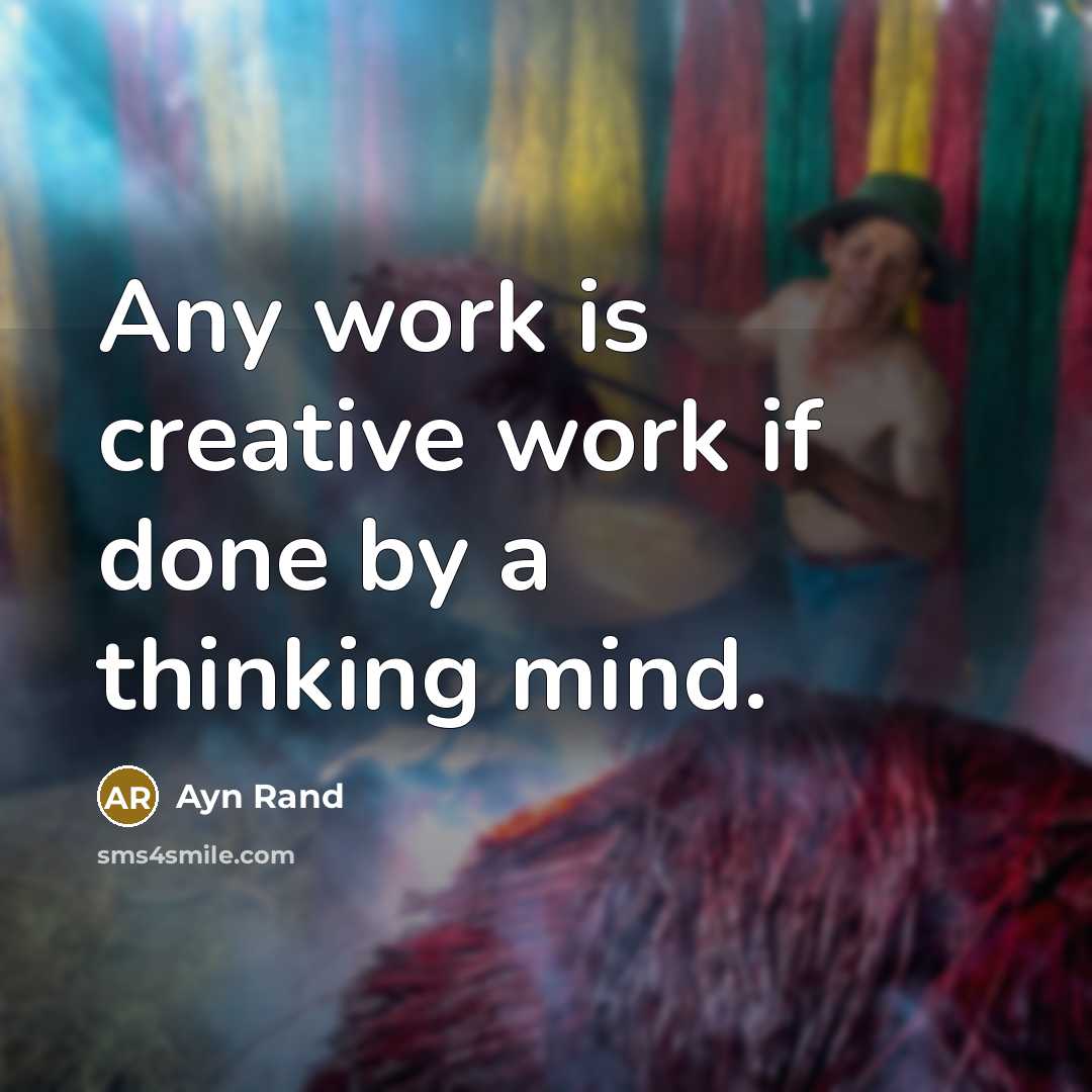 “Any work is creative work if done by a thinking mind.” quote by Ayn Rand