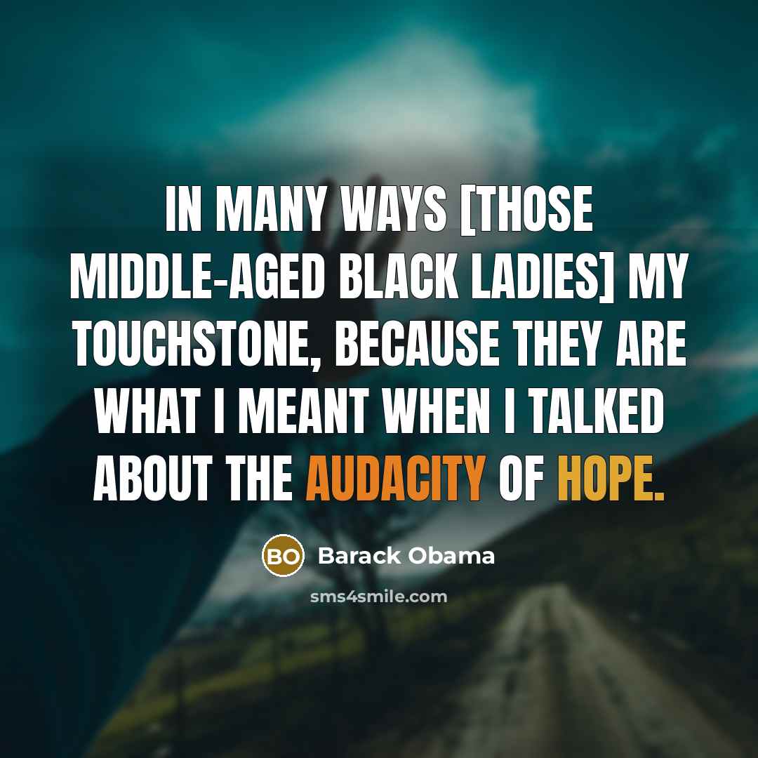 “In many ways [those middle-aged black ladies] my touchstone, because they are what I meant when I talked about the audacity of hope.” quote by Barack Obama